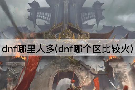 dnf哪里人多(dnf哪个区比较火)