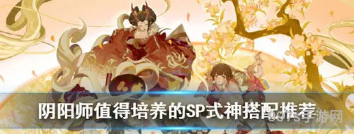 值得培养的SP式神2023(阴阳师必练的10个式神)