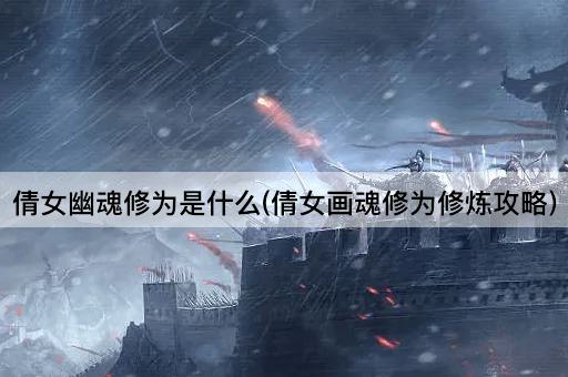 倩女幽魂修为是什么(倩女画魂修为修炼攻略)