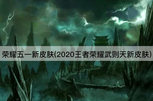 荣耀五一新皮肤(2020王者荣耀武则天新皮肤)