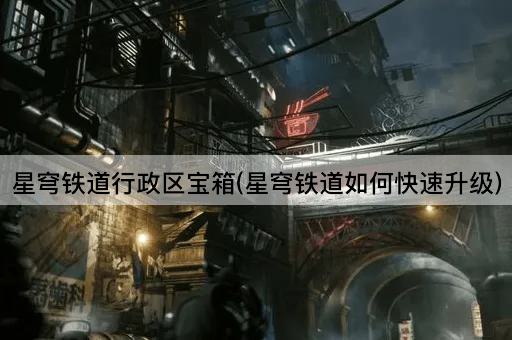 星穹铁道行政区宝箱(星穹铁道如何快速升级)