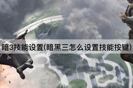 暗3技能设置(暗黑三怎么设置技能按键)