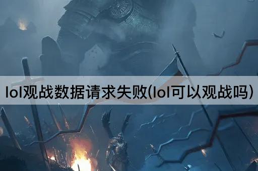lol观战数据请求失败(lol可以观战吗)
