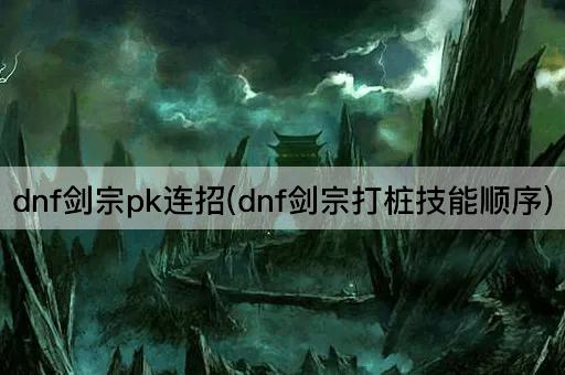 dnf剑宗pk连招(dnf剑宗打桩技能顺序)