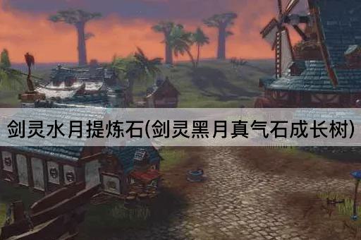 剑灵水月提炼石(剑灵黑月真气石成长树)