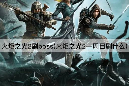 火炬之光2刷boss(火炬之光2一周目刷什么)