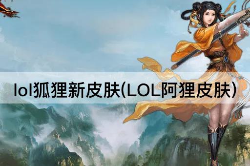 lol狐狸新皮肤(LOL阿狸皮肤)