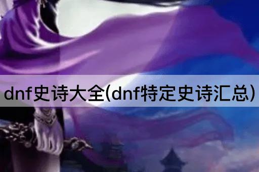 dnf史诗大全(dnf特定史诗汇总)