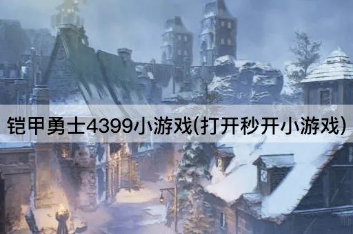 铠甲勇士4399小游戏(打开秒开小游戏)