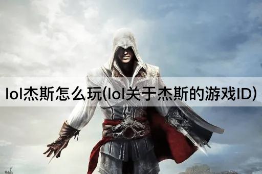 lol杰斯怎么玩(lol关于杰斯的游戏ID)