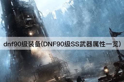 dnf90级装备(DNF90级SS武器属性一览)