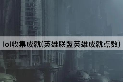 lol收集成就(英雄联盟英雄成就点数)