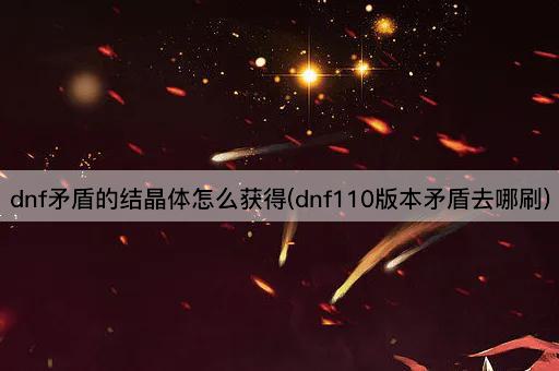 dnf矛盾的结晶体怎么获得(dnf110版本矛盾去哪刷)