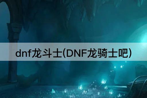 dnf龙斗士(DNF龙骑士吧)