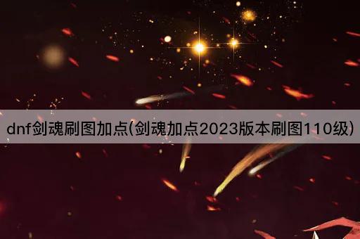 dnf剑魂刷图加点(剑魂加点2023版本刷图110级)