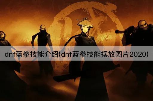 dnf蓝拳技能介绍(dnf蓝拳技能摆放图片2020)