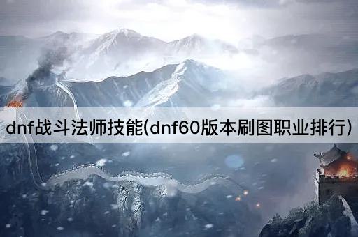 dnf战斗法师技能(dnf60版本刷图职业排行)