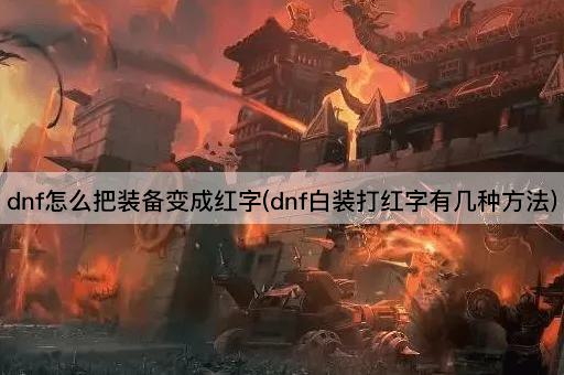 dnf怎么把装备变成红字(dnf白装打红字有几种方法)