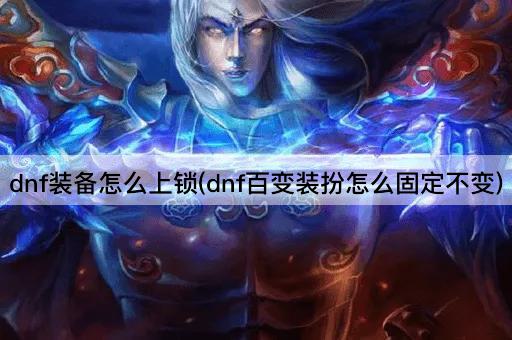 dnf装备怎么上锁(dnf百变装扮怎么固定不变)