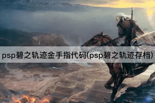 psp碧之轨迹金手指代码(psp碧之轨迹存档)