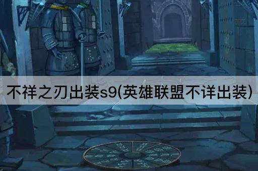 不祥之刃出装s9(英雄联盟不详出装)