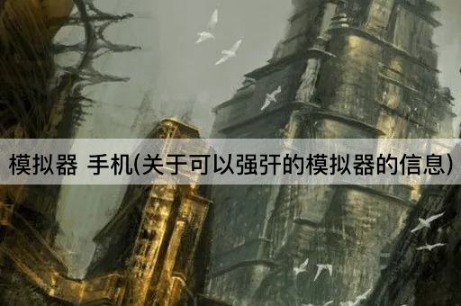 模拟器 手机(关于可以强㢨的模拟器的信息)