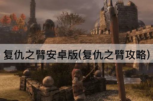 复仇之臂安卓版(复仇之臂攻略)