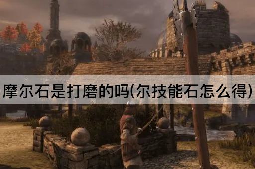 摩尔石是打磨的吗(尔技能石怎么得)