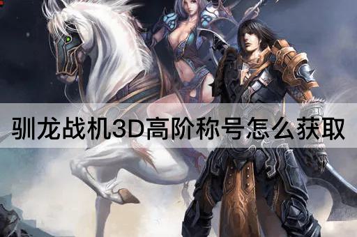 驯龙战机3D：高阶称号获取指南