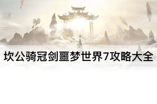 坎公骑冠剑：噩梦7全攻略指南