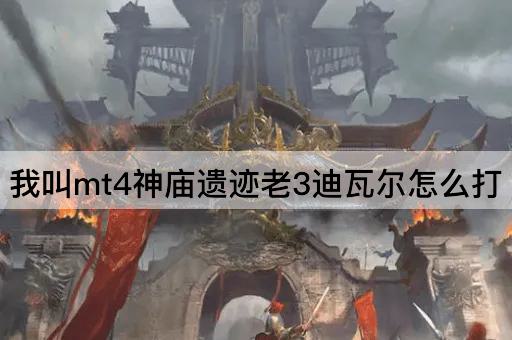 我叫mt4神庙遗迹老3迪瓦尔怎么打