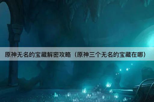 原神无名的宝藏解密攻略（原神三个无名的宝藏在哪）