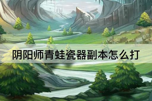 阴阳师青蛙瓷器副本怎么打