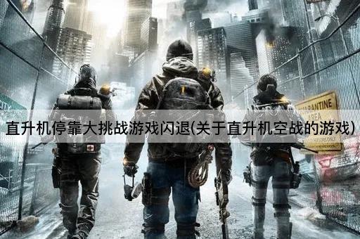 直升机停靠大挑战游戏闪退(关于直升机空战的游戏)