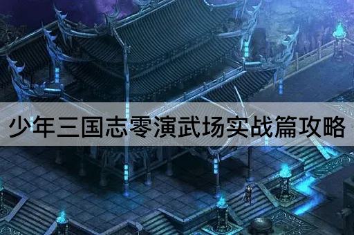 少年三国志零演武场实战篇攻略
