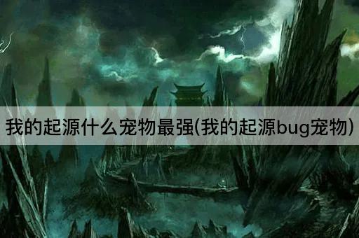 我的起源什么宠物最强(我的起源bug宠物)