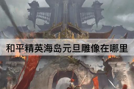 和平精英海岛元旦雕像在哪里