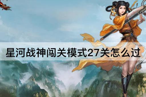 星河战神闯关模式27关怎么过