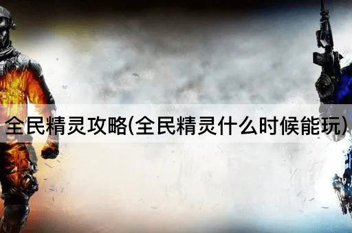全民精灵攻略(全民精灵什么时候能玩)