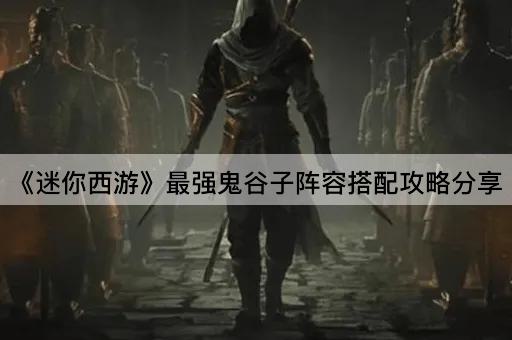 《迷你西游》最强鬼谷子阵容搭配攻略分享