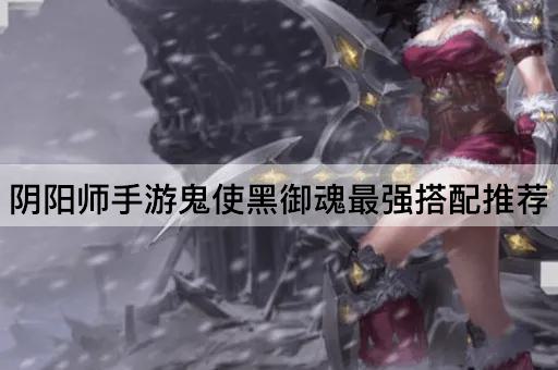 阴阳师手游鬼使黑御魂最强搭配推荐