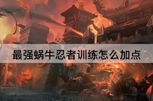 最强蜗牛忍者训练怎么加点