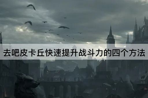 去吧皮卡丘快速提升战斗力的四个*