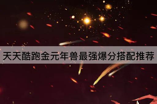 天天酷跑金元年兽最强爆分搭配推荐