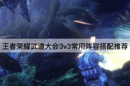 王者荣耀武道大会3v3常用阵容搭配推荐