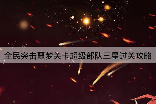 全民突击噩梦关卡超级部队三星过关攻略
