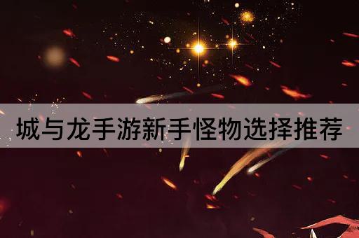 城与龙手游新手怪物选择推荐