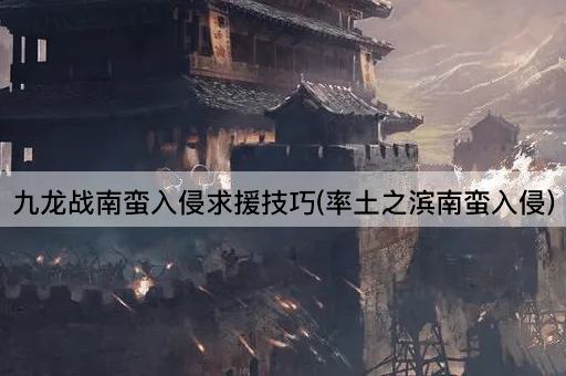 九龙战南蛮入侵求援技巧(率土之滨南蛮入侵)