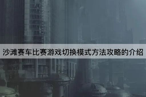 沙滩赛车比赛游戏切换模式*攻略的介绍