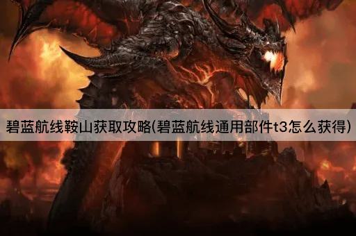 碧蓝航线鞍山获取攻略(碧蓝航线通用部件t3怎么获得)